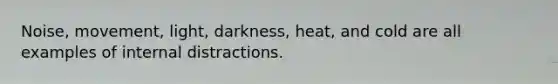 Noise, movement, light, darkness, heat, and cold are all examples of internal distractions.