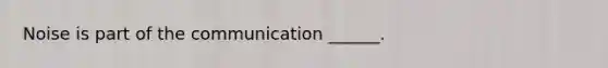 Noise is part of the communication ______.