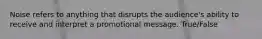 Noise refers to anything that disrupts the audience's ability to receive and interpret a promotional message. True/False