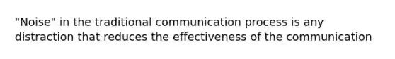 "Noise" in the traditional communication process is any distraction that reduces the effectiveness of the communication