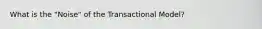 What is the "Noise" of the Transactional Model?