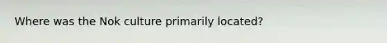 Where was the Nok culture primarily located?