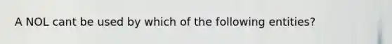 A NOL cant be used by which of the following entities?