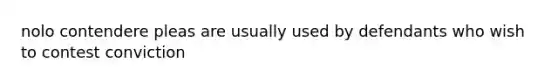 nolo contendere pleas are usually used by defendants who wish to contest conviction