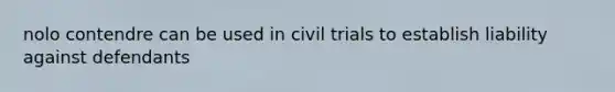 nolo contendre can be used in civil trials to establish liability against defendants