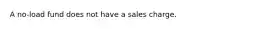 A no-load fund does not have a sales charge.