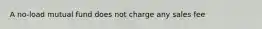 A no-load mutual fund does not charge any sales fee