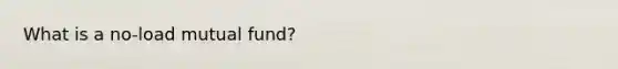 What is a no-load mutual fund?