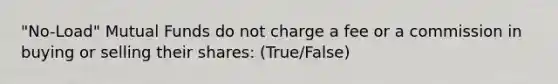 "No-Load" Mutual Funds do not charge a fee or a commission in buying or selling their shares: (True/False)