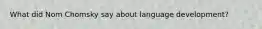 What did Nom Chomsky say about language development?