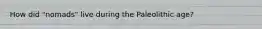 How did "nomads" live during the Paleolithic age?