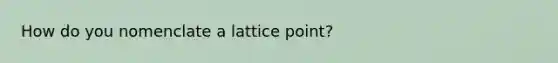 How do you nomenclate a lattice point?