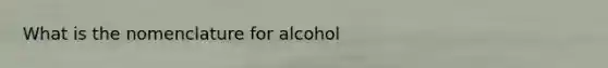 What is the nomenclature for alcohol