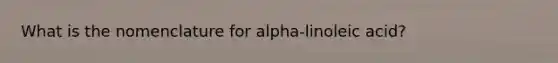 What is the nomenclature for alpha-linoleic acid?