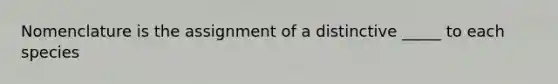 Nomenclature is the assignment of a distinctive _____ to each species