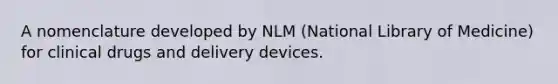 A nomenclature developed by NLM (National Library of Medicine) for clinical drugs and delivery devices.