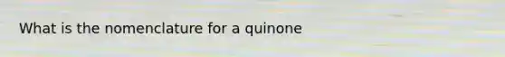 What is the nomenclature for a quinone