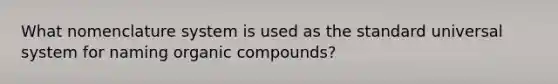 What nomenclature system is used as the standard universal system for naming organic compounds?