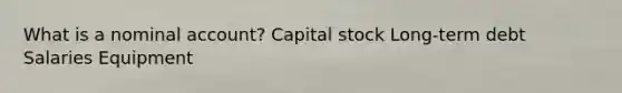 What is a nominal account? Capital stock Long-term debt Salaries Equipment