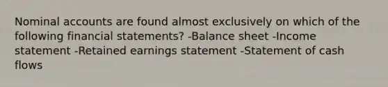 Nominal accounts are found almost exclusively on which of the following financial statements? -Balance sheet -Income statement -Retained earnings statement -Statement of cash flows