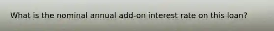 What is the nominal annual add-on interest rate on this loan?