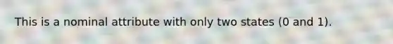 This is a nominal attribute with only two states (0 and 1).