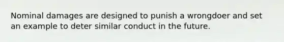 Nominal damages are designed to punish a wrongdoer and set an example to deter similar conduct in the future.