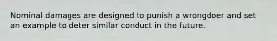 Nominal damages are designed to punish a wrongdoer and set an example to deter similar conduct in the future.​