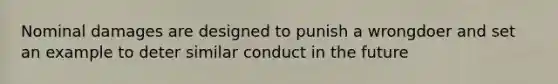 Nominal damages are designed to punish a wrongdoer and set an example to deter similar conduct in the future