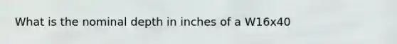 What is the nominal depth in inches of a W16x40