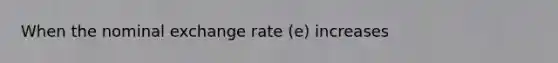 When the nominal exchange rate (e) increases