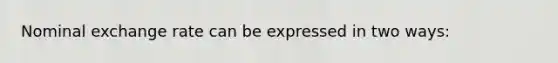 Nominal exchange rate can be expressed in two ways: