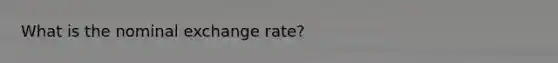 What is the nominal exchange rate?