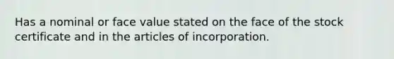 Has a nominal or face value stated on the face of the stock certificate and in the articles of incorporation.