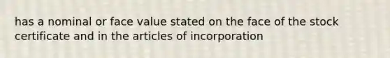 has a nominal or face value stated on the face of the stock certificate and in the articles of incorporation