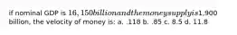 if nominal GDP is 16,150 billion and the money supply is1,900 billion, the velocity of money is: a. .118 b. .85 c. 8.5 d. 11.8