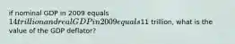 if nominal GDP in 2009 equals 14 trillion and real GDP in 2009 equals11 trillion, what is the value of the GDP deflator?