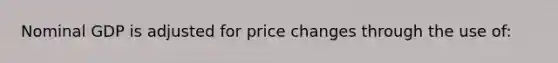 Nominal GDP is adjusted for price changes through the use of: