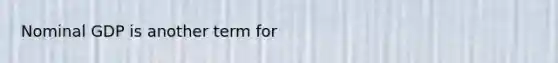 Nominal GDP is another term for