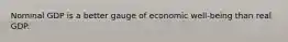 Nominal GDP is a better gauge of economic well-being than real GDP.