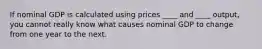 If nominal GDP is calculated using prices ____ and ____ output, you cannot really know what causes nominal GDP to change from one year to the next.