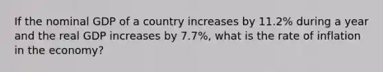 If the nominal GDP of a country increases by 11.2% during a year and the real GDP increases by 7.7%, what is the rate of inflation in the economy?