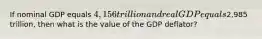 If nominal GDP equals 4,156 trillion and real GDP equals2,985 trillion, then what is the value of the GDP deflator?