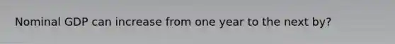 Nominal GDP can increase from one year to the next by?