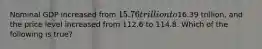 Nominal GDP increased from 15.76 trillion to16.39 trillion, and the price level increased from 112.6 to 114.8. Which of the following is true?