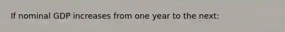 If nominal GDP increases from one year to the next: