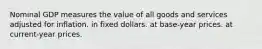 Nominal GDP measures the value of all goods and services adjusted for inflation. in fixed dollars. at base-year prices. at current-year prices.