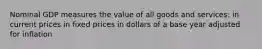 Nominal GDP measures the value of all goods and services: in current prices in fixed prices in dollars of a base year adjusted for inflation