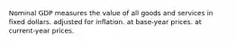 Nominal GDP measures the value of all goods and services in fixed dollars. adjusted for inflation. at base-year prices. at current-year prices.