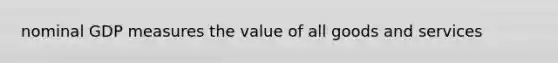 nominal GDP measures the value of all goods and services